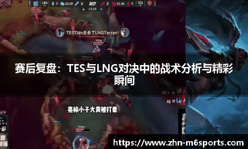 赛后复盘：TES与LNG对决中的战术分析与精彩瞬间