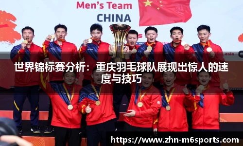 世界锦标赛分析：重庆羽毛球队展现出惊人的速度与技巧